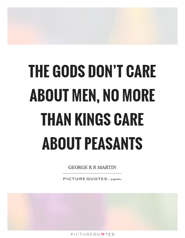 The gods don't care about men, no more than kings care about peasants Picture Quote #1
