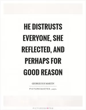 He distrusts everyone, she reflected, and perhaps for good reason Picture Quote #1
