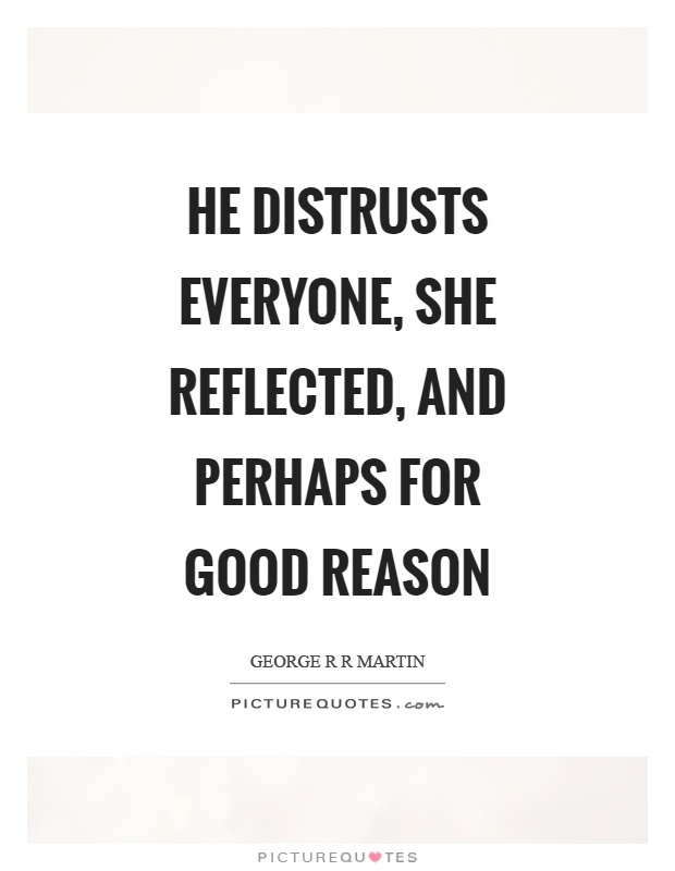 He distrusts everyone, she reflected, and perhaps for good reason Picture Quote #1