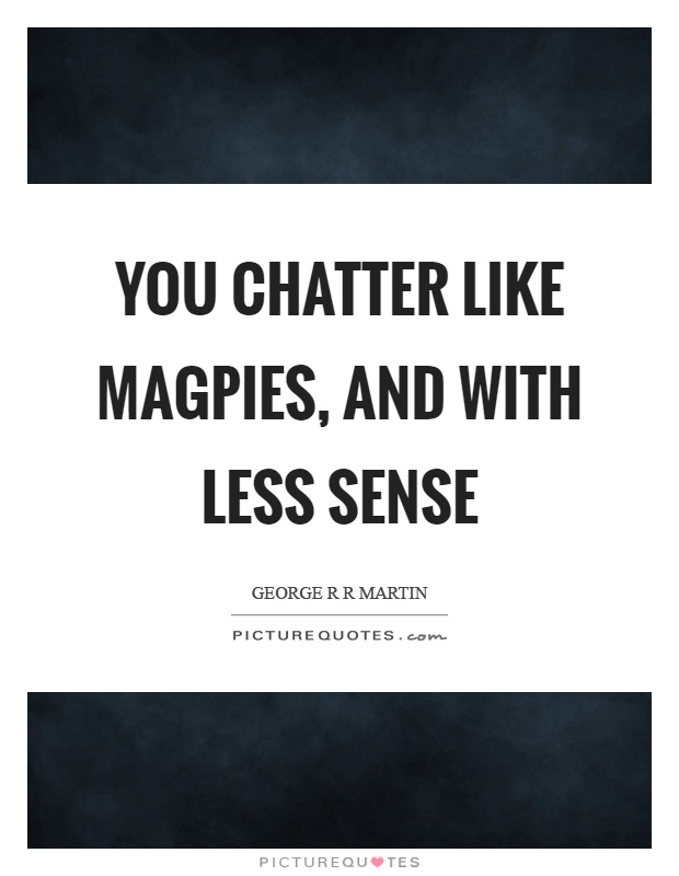 You chatter like magpies, and with less sense Picture Quote #1