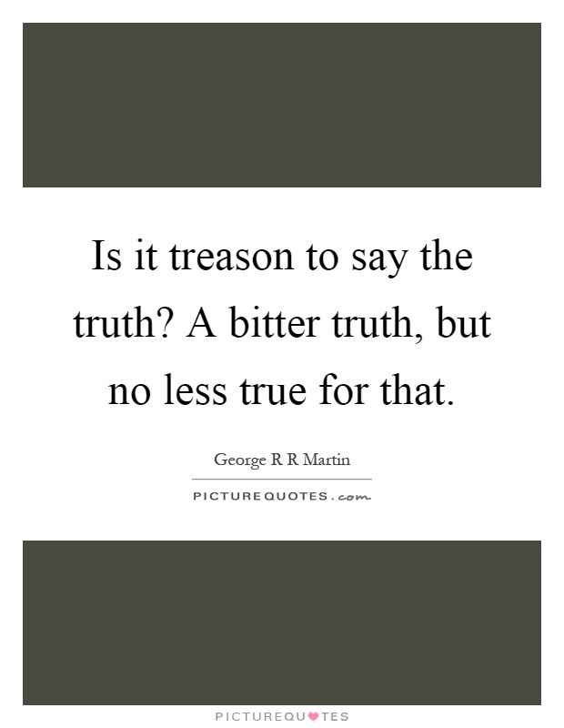 Is it treason to say the truth? A bitter truth, but no less true for that Picture Quote #1