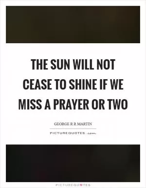 The sun will not cease to shine if we miss a prayer or two Picture Quote #1