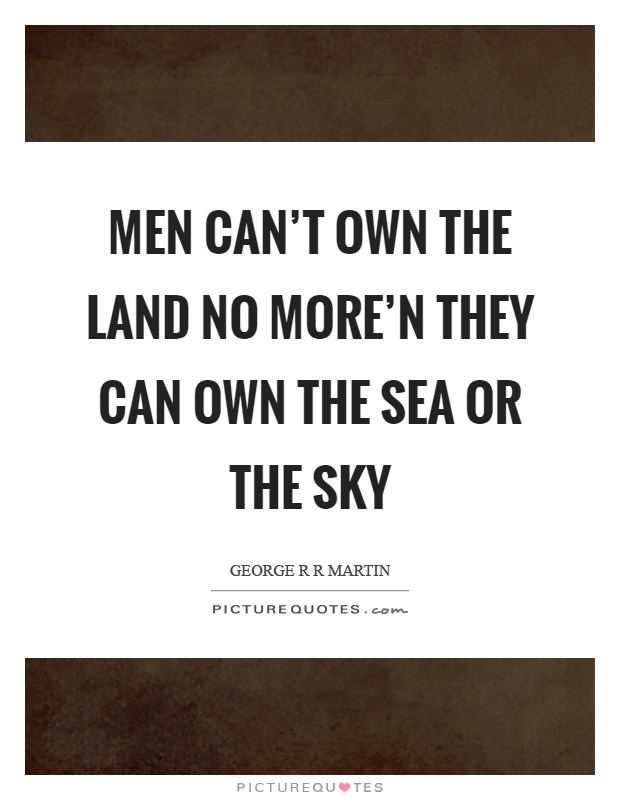Men can't own the land no more'n they can own the sea or the sky Picture Quote #1