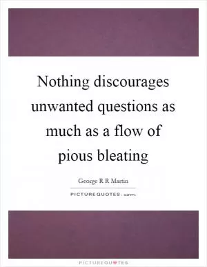 Nothing discourages unwanted questions as much as a flow of pious bleating Picture Quote #1