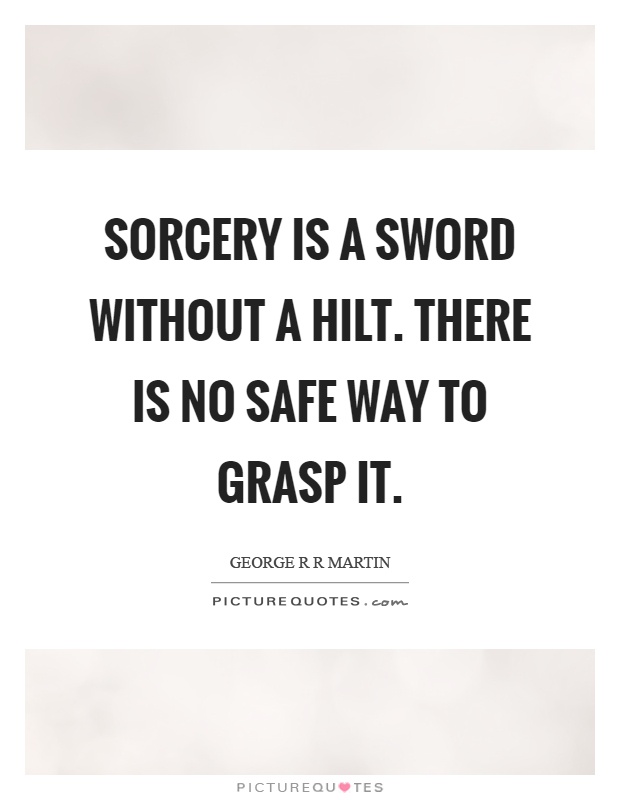 Sorcery is a sword without a hilt. There is no safe way to grasp it Picture Quote #1