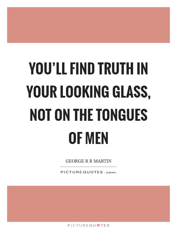 You'll find truth in your looking glass, not on the tongues of men Picture Quote #1