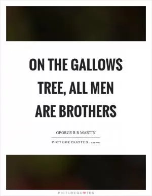 On the gallows tree, all men are brothers Picture Quote #1