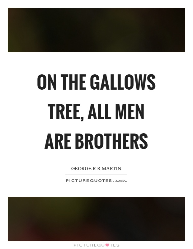 On the gallows tree, all men are brothers Picture Quote #1