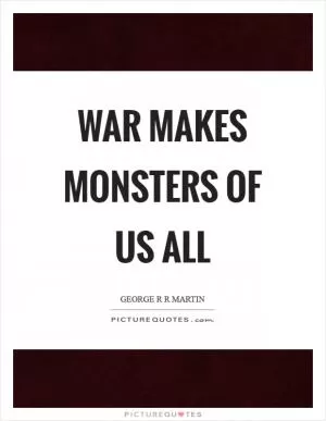 War makes monsters of us all Picture Quote #1