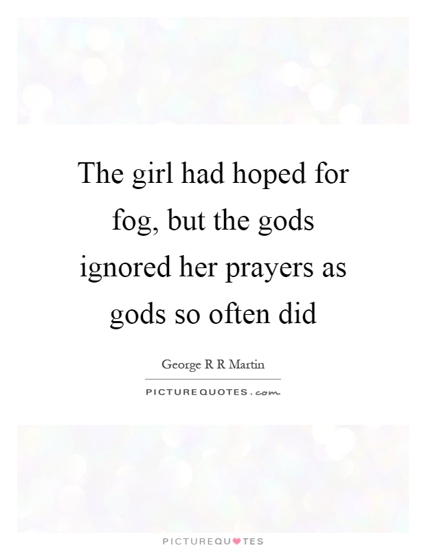 The girl had hoped for fog, but the gods ignored her prayers as gods so often did Picture Quote #1