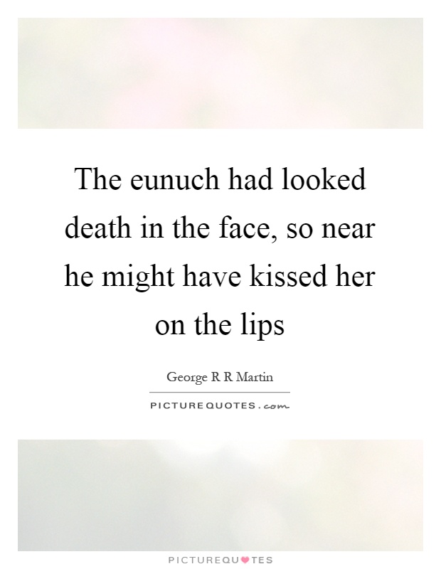 The eunuch had looked death in the face, so near he might have kissed her on the lips Picture Quote #1