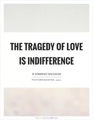 The tragedy of love is indifference Picture Quote #1