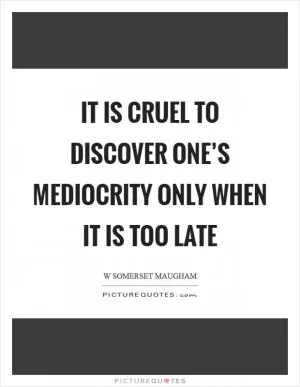 It is cruel to discover one’s mediocrity only when it is too late Picture Quote #1