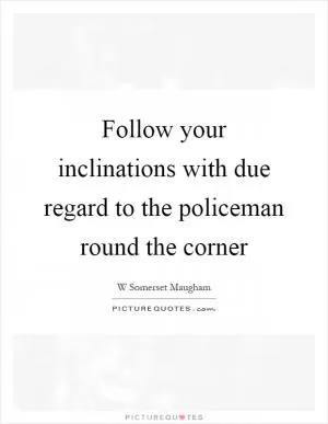 Follow your inclinations with due regard to the policeman round the corner Picture Quote #1
