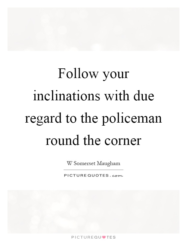 Follow your inclinations with due regard to the policeman round the corner Picture Quote #1