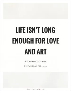 Life isn’t long enough for love and art Picture Quote #1