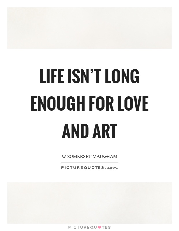 Life isn't long enough for love and art Picture Quote #1
