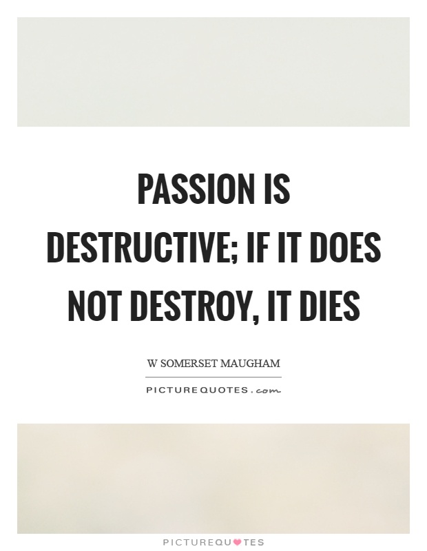 Passion is destructive; if it does not destroy, it dies Picture Quote #1