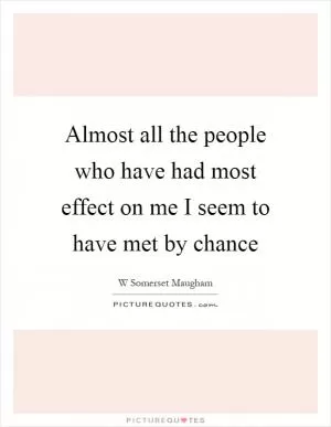 Almost all the people who have had most effect on me I seem to have met by chance Picture Quote #1