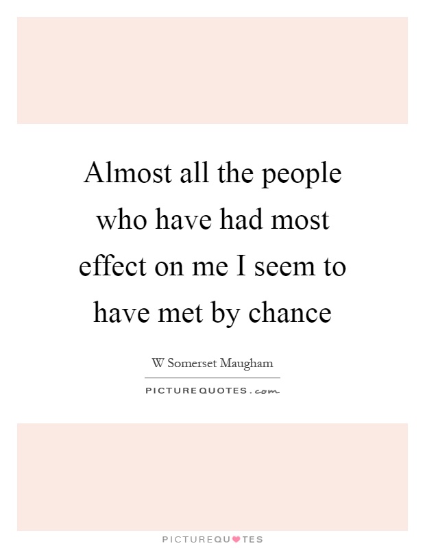 Almost all the people who have had most effect on me I seem to have met by chance Picture Quote #1