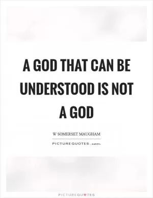 A God that can be understood is not a god Picture Quote #1