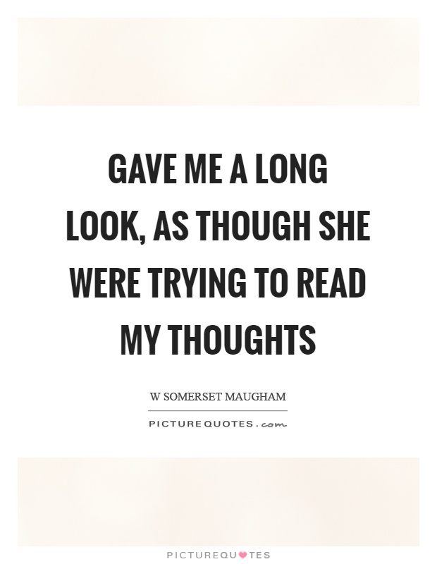 Gave me a long look, as though she were trying to read my thoughts Picture Quote #1