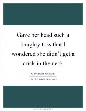 Gave her head such a haughty toss that I wondered she didn’t get a crick in the neck Picture Quote #1