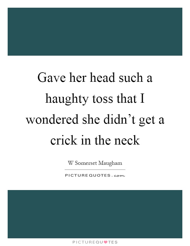 Gave her head such a haughty toss that I wondered she didn't get a crick in the neck Picture Quote #1