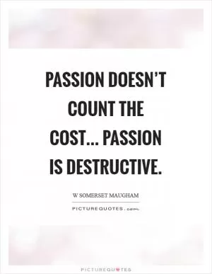 Passion doesn’t count the cost... Passion is destructive Picture Quote #1