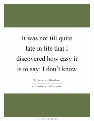 It was not till quite late in life that I discovered how easy it is to say: I don’t know Picture Quote #1