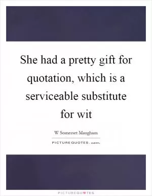 She had a pretty gift for quotation, which is a serviceable substitute for wit Picture Quote #1