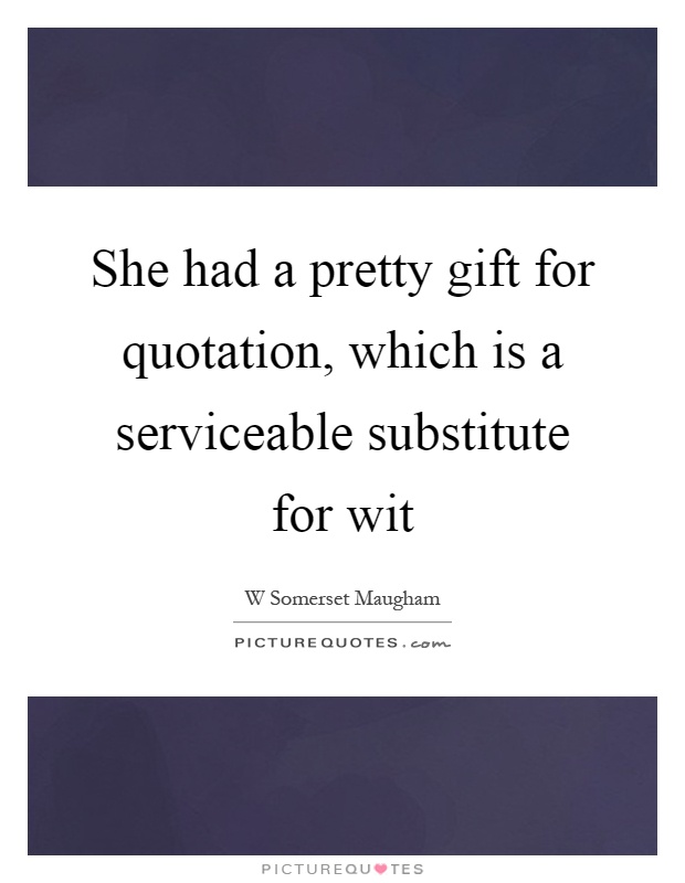 She had a pretty gift for quotation, which is a serviceable substitute for wit Picture Quote #1