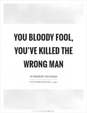 You bloody fool, you’ve killed the wrong man Picture Quote #1