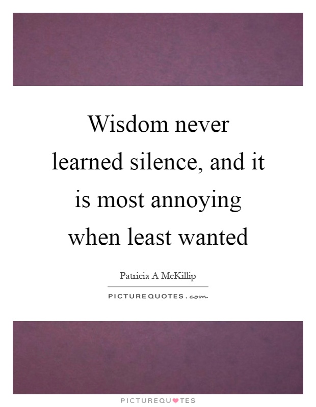 Wisdom never learned silence, and it is most annoying when least wanted Picture Quote #1