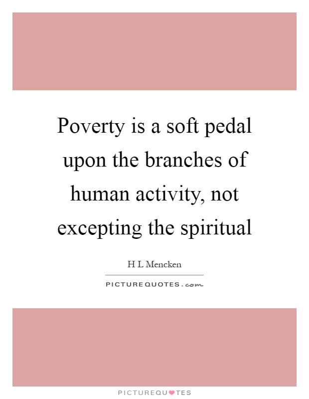 Poverty is a soft pedal upon the branches of human activity, not excepting the spiritual Picture Quote #1