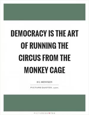 Democracy is the art of running the circus from the monkey cage Picture Quote #1