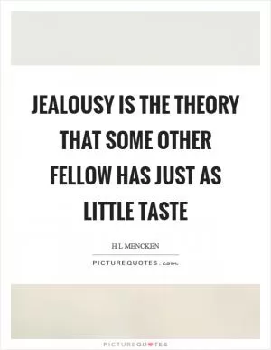 Jealousy is the theory that some other fellow has just as little taste Picture Quote #1