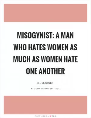 Misogynist: A man who hates women as much as women hate one another Picture Quote #1