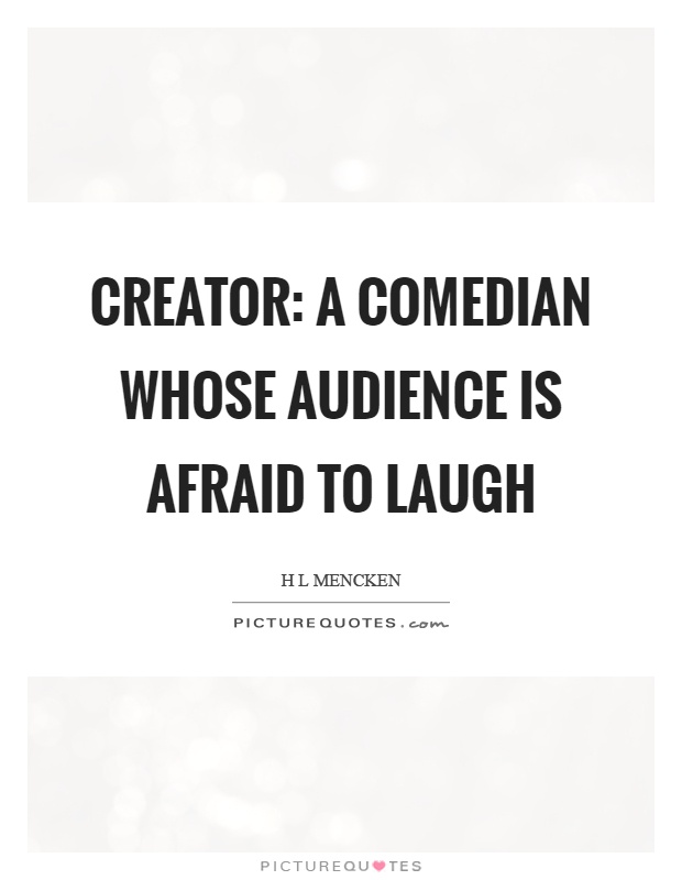 Creator: A comedian whose audience is afraid to laugh Picture Quote #1