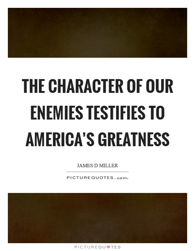 The character of our enemies testifies to America's greatness Picture Quote #1