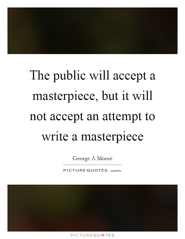 The public will accept a masterpiece, but it will not accept an attempt to write a masterpiece Picture Quote #1