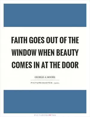 Faith goes out of the window when beauty comes in at the door Picture Quote #1