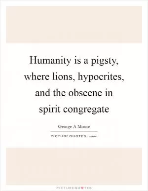 Humanity is a pigsty, where lions, hypocrites, and the obscene in spirit congregate Picture Quote #1