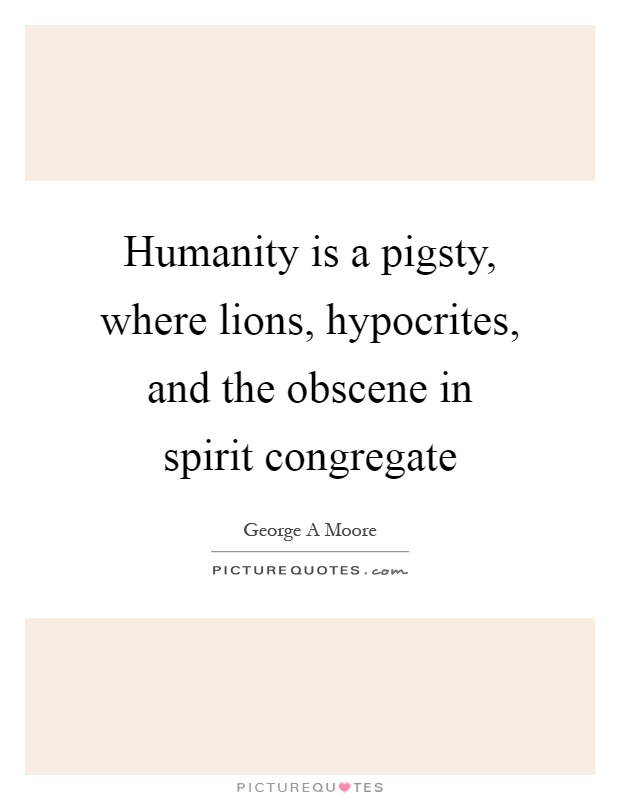 Humanity is a pigsty, where lions, hypocrites, and the obscene in spirit congregate Picture Quote #1