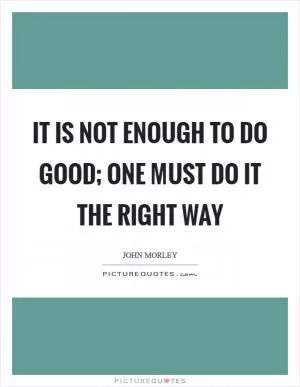 It is not enough to do good; one must do it the right way Picture Quote #1