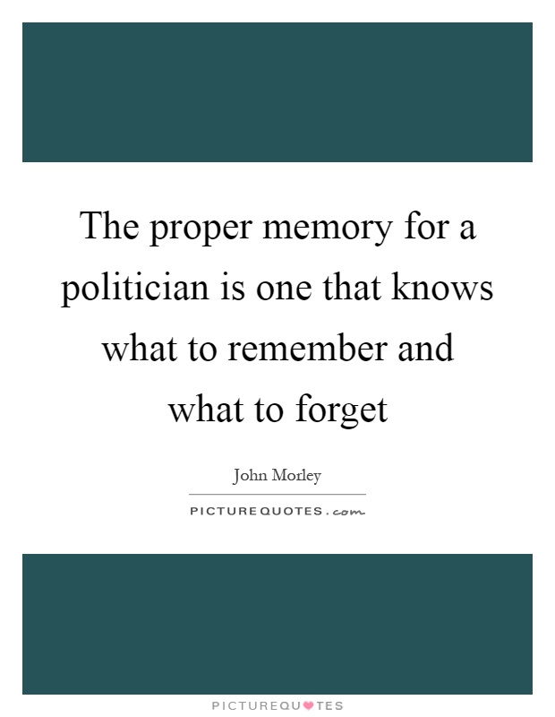 The proper memory for a politician is one that knows what to remember and what to forget Picture Quote #1