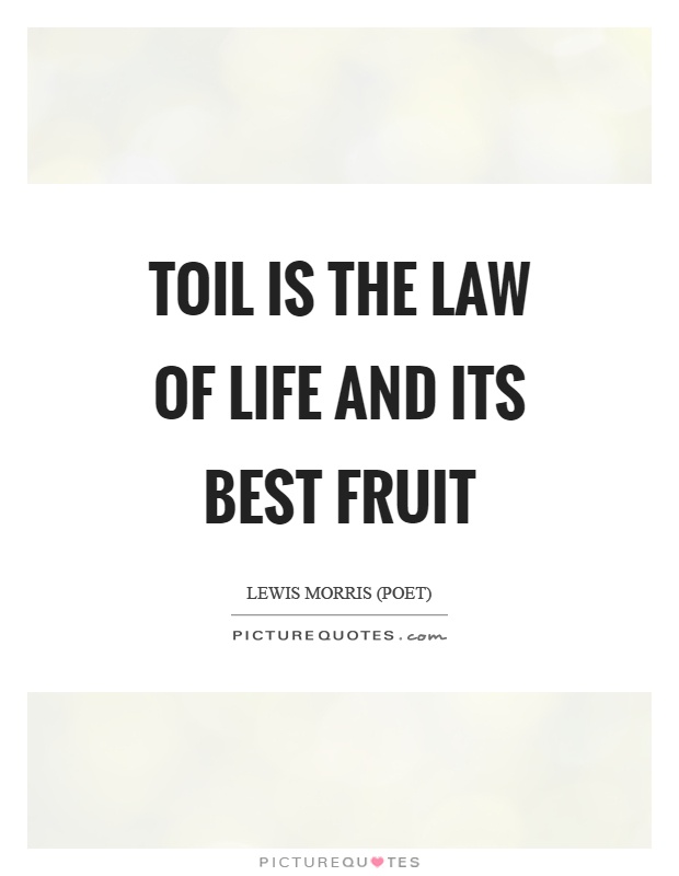 Toil is the law of life and its best fruit Picture Quote #1