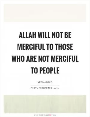 Allah will not be merciful to those who are not merciful to people Picture Quote #1