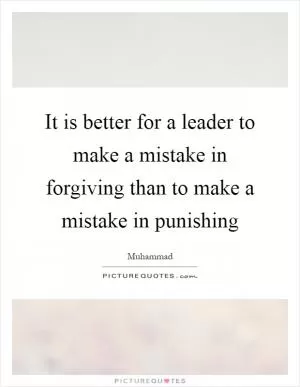 It is better for a leader to make a mistake in forgiving than to make a mistake in punishing Picture Quote #1