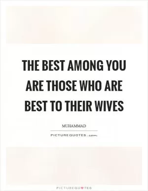 The best among you are those who are best to their wives Picture Quote #1